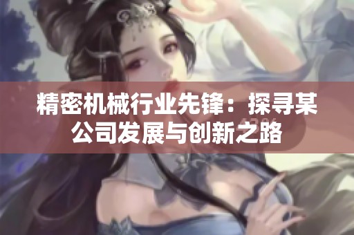 精密机械行业先锋：探寻某公司发展与创新之路