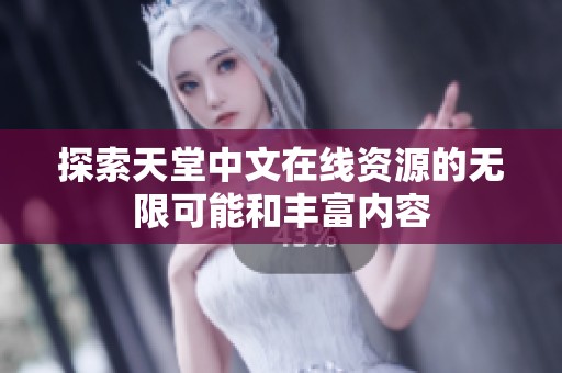 探索天堂中文在线资源的无限可能和丰富内容