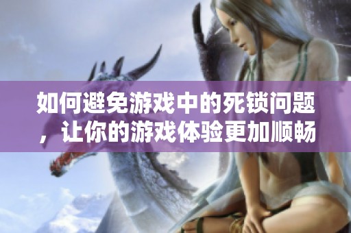 如何避免游戏中的死锁问题，让你的游戏体验更加顺畅