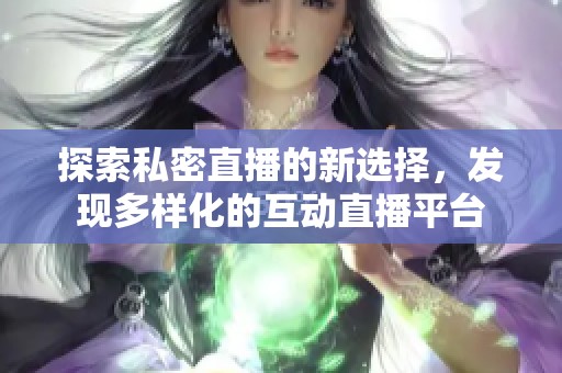 探索私密直播的新选择，发现多样化的互动直播平台