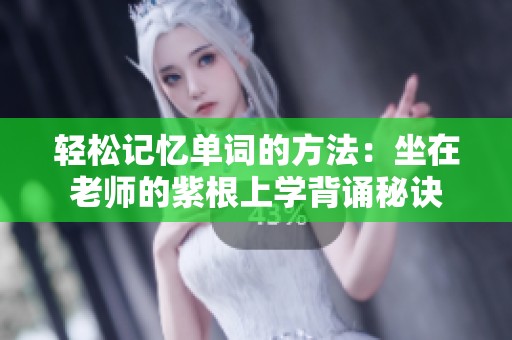 轻松记忆单词的方法：坐在老师的紫根上学背诵秘诀