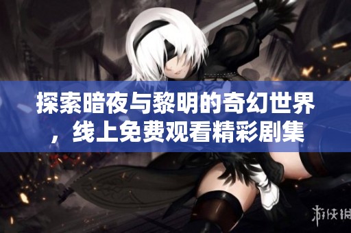 探索暗夜与黎明的奇幻世界，线上免费观看精彩剧集