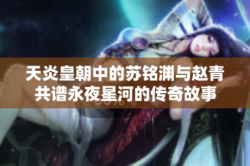 天炎皇朝中的苏铭渊与赵青共谱永夜星河的传奇故事
