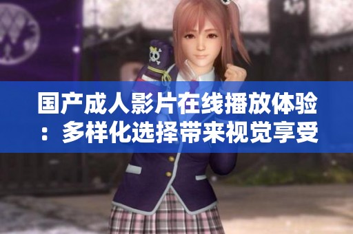 国产成人影片在线播放体验：多样化选择带来视觉享受
