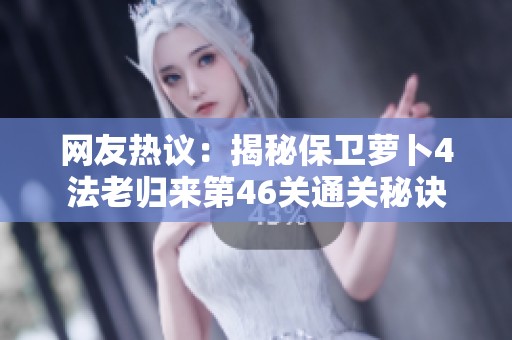 网友热议：揭秘保卫萝卜4法老归来第46关通关秘诀