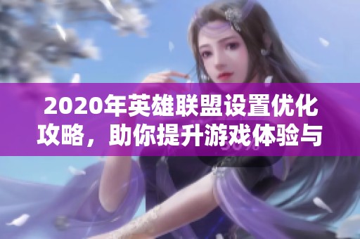 2020年英雄联盟设置优化攻略，助你提升游戏体验与胜率