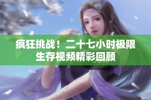 疯狂挑战！二十七小时极限生存视频精彩回顾