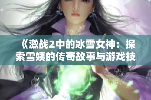 《激战2中的冰雪女神：探索雪姨的传奇故事与游戏技巧》