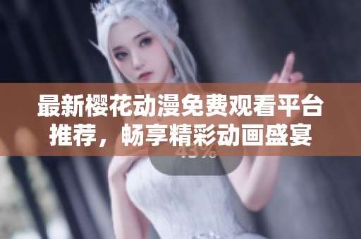 最新樱花动漫免费观看平台推荐，畅享精彩动画盛宴