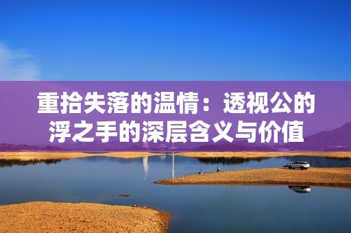 重拾失落的温情：透视公的浮之手的深层含义与价值