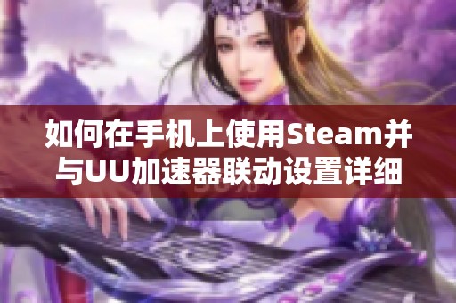 如何在手机上使用Steam并与UU加速器联动设置详细指南