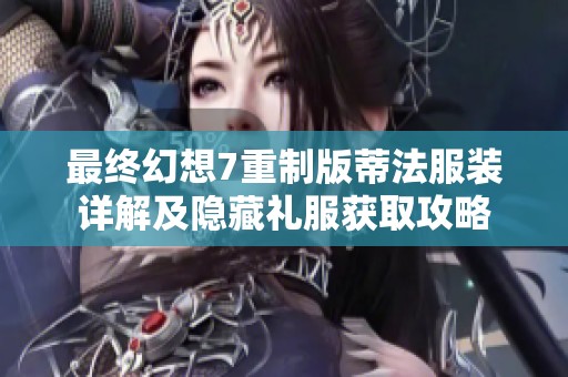 最终幻想7重制版蒂法服装详解及隐藏礼服获取攻略