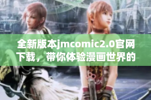 全新版本jmcomic2.0官网下载，带你体验漫画世界的魅力