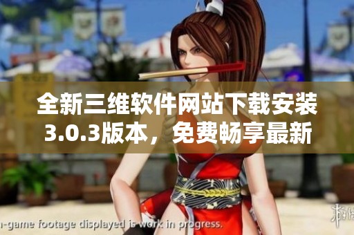 全新三维软件网站下载安装3.0.3版本，免费畅享最新功能
