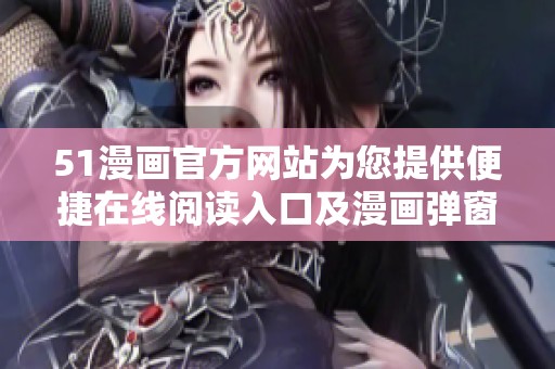51漫画官方网站为您提供便捷在线阅读入口及漫画弹窗服务