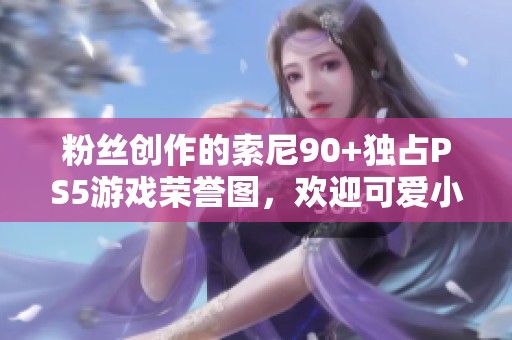 粉丝创作的索尼90+独占PS5游戏荣誉图，欢迎可爱小机器人加入