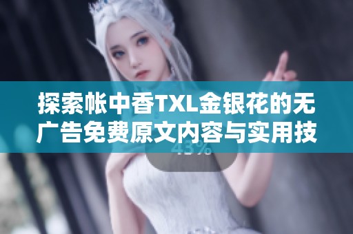 探索帐中香TXL金银花的无广告免费原文内容与实用技巧
