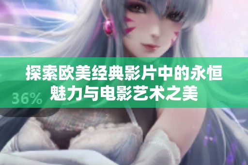 探索欧美经典影片中的永恒魅力与电影艺术之美