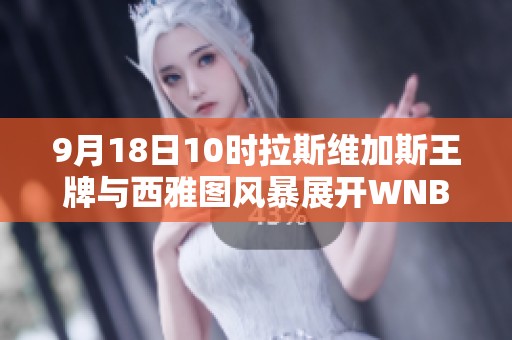 9月18日10时拉斯维加斯王牌与西雅图风暴展开WNBA常规赛对决