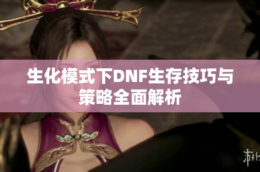 生化模式下DNF生存技巧与策略全面解析