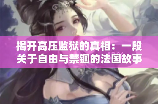 揭开高压监狱的真相：一段关于自由与禁锢的法国故事
