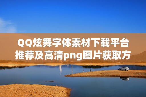 QQ炫舞字体素材下载平台推荐及高清png图片获取方法