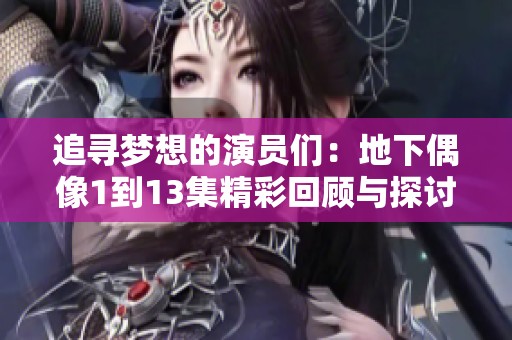 追寻梦想的演员们：地下偶像1到13集精彩回顾与探讨