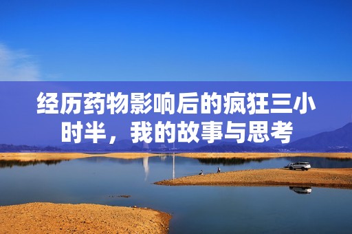 经历药物影响后的疯狂三小时半，我的故事与思考