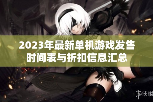 2023年最新单机游戏发售时间表与折扣信息汇总