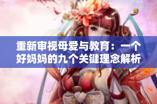 重新审视母爱与教育：一个好妈妈的九个关键理念解析
