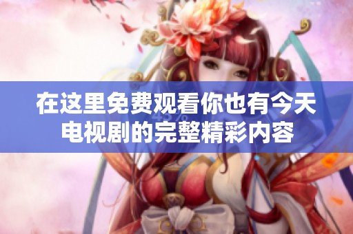 在这里免费观看你也有今天电视剧的完整精彩内容