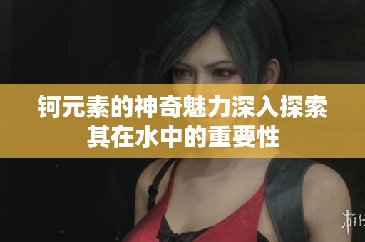 钶元素的神奇魅力深入探索其在水中的重要性