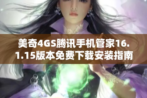 美奇4GS腾讯手机管家16.1.15版本免费下载安装指南