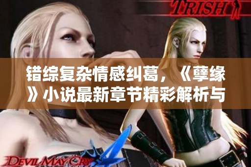错综复杂情感纠葛，《孽缘》小说最新章节精彩解析与阅读体验