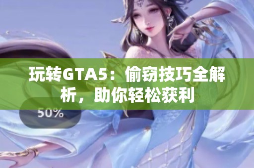 玩转GTA5：偷窃技巧全解析，助你轻松获利