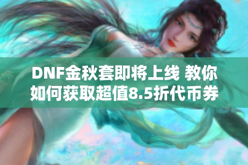 DNF金秋套即将上线 教你如何获取超值8.5折代币券