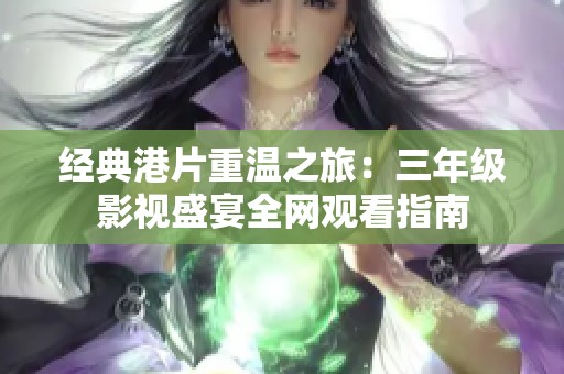 经典港片重温之旅：三年级影视盛宴全网观看指南