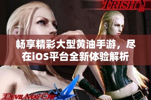 畅享精彩大型黄油手游，尽在iOS平台全新体验解析