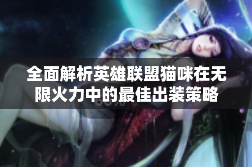 全面解析英雄联盟猫咪在无限火力中的最佳出装策略