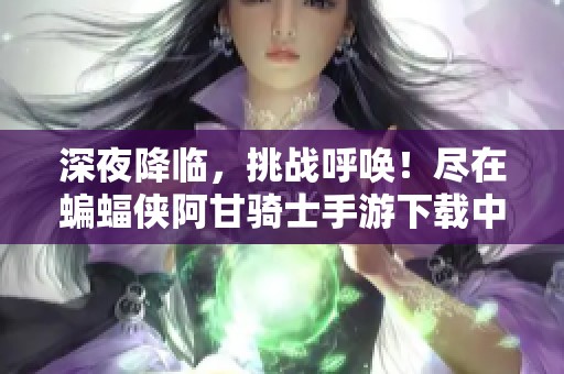 深夜降临，挑战呼唤！尽在蝙蝠侠阿甘骑士手游下载中探寻正义之旅