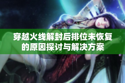 穿越火线解封后排位未恢复的原因探讨与解决方案
