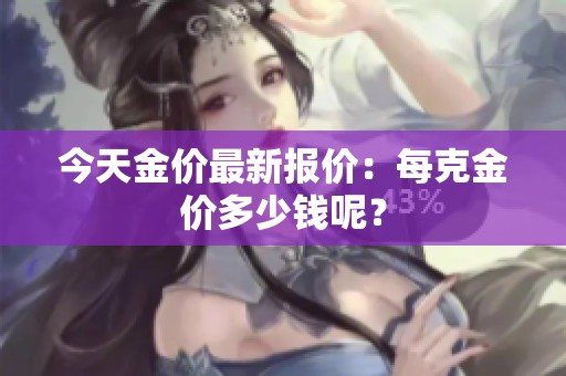 今天金价最新报价：每克金价多少钱呢？