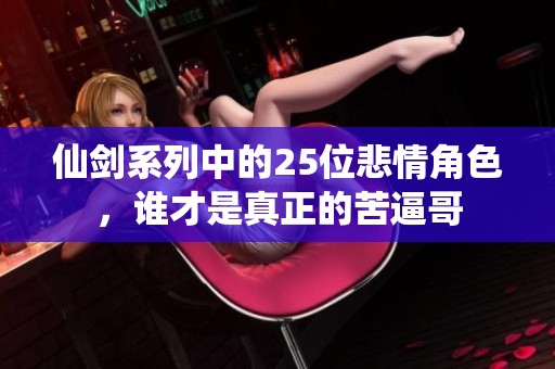 仙剑系列中的25位悲情角色，谁才是真正的苦逼哥