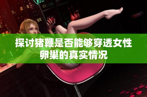 探讨猪鞭是否能够穿透女性卵巢的真实情况
