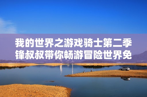 我的世界之游戏骑士第二季锋叔叔带你畅游冒险世界免费收听