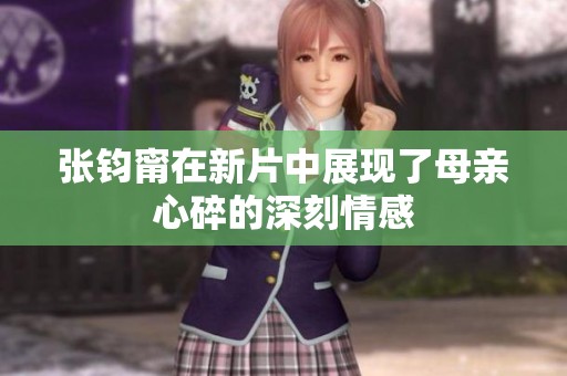 张钧甯在新片中展现了母亲心碎的深刻情感