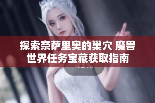 探索奈萨里奥的巢穴 魔兽世界任务宝藏获取指南