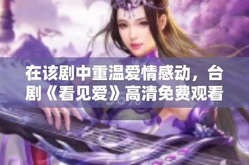 在该剧中重温爱情感动，台剧《看见爱》高清免费观看攻略