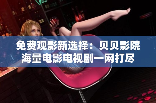 免费观影新选择：贝贝影院海量电影电视剧一网打尽