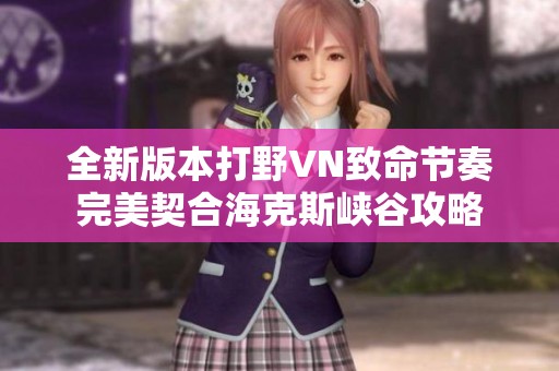 全新版本打野VN致命节奏完美契合海克斯峡谷攻略